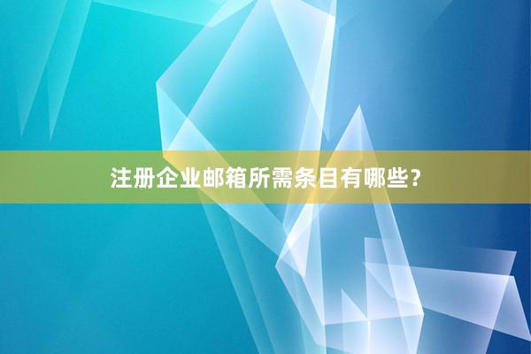 注册企业邮箱所需条目有哪些?