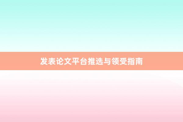 发表论文平台推选与领受指南
